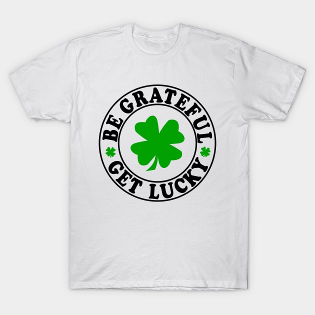 Be Grateful, Get Lucky! T-Shirt by The 4th Republic